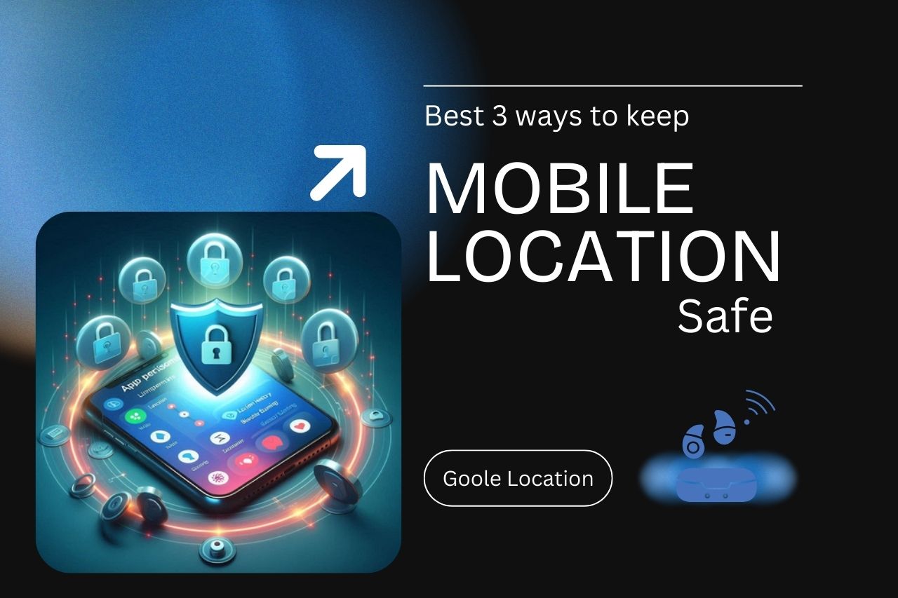 Best 3 ways to keep mobile location safe